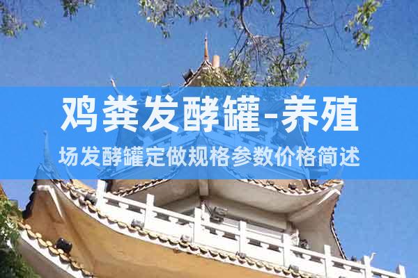 雞糞發(fā)酵罐-養(yǎng)殖場(chǎng)發(fā)酵罐定做規(guī)格參數(shù)價(jià)格簡(jiǎn)述