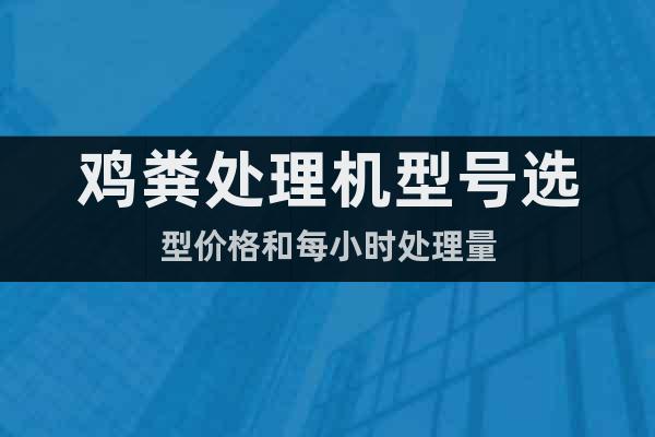 雞糞處理機(jī)型號(hào)選型價(jià)格和每小時(shí)處理量