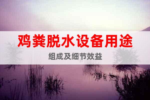 雞糞脫水設(shè)備用途組成及細節(jié)效益