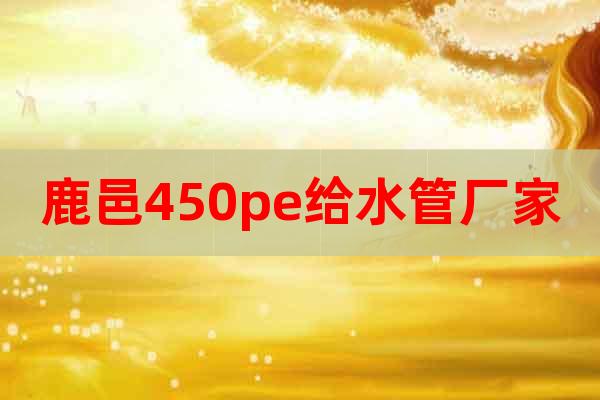 鹿邑450pe給水管廠家