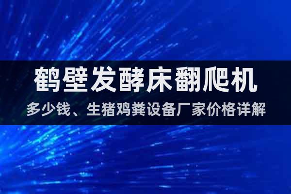 鶴壁發(fā)酵床翻爬機(jī)多少錢、生豬雞糞設(shè)備廠家價(jià)格詳解