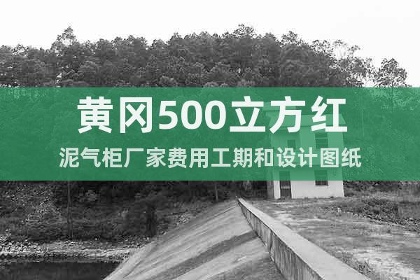 黃岡500立方紅泥氣柜廠家費(fèi)用工期和設(shè)計(jì)圖紙