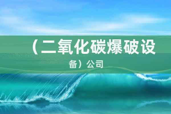 （二氧化碳爆破設(shè)備）@公司