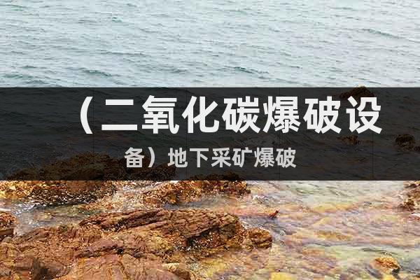 （二氧化碳爆破設(shè)備）@地下采礦爆破