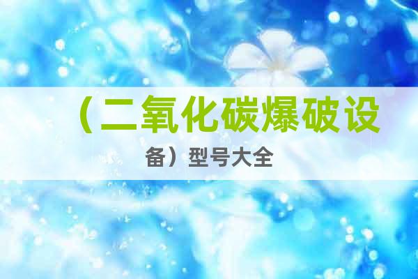 （二氧化碳爆破設(shè)備）@型號(hào)大全