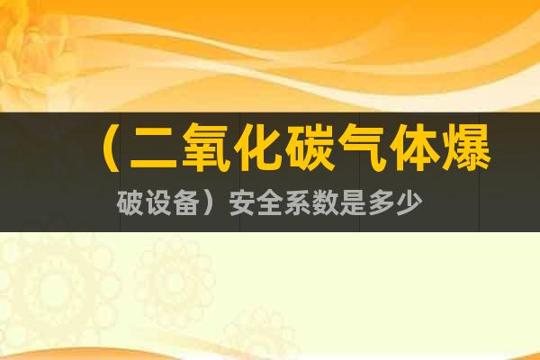 （二氧化碳氣體爆破設(shè)備）@安全系數(shù)是多少