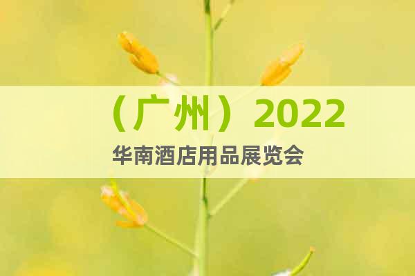（廣州）2022華南酒店用品展覽會(huì)