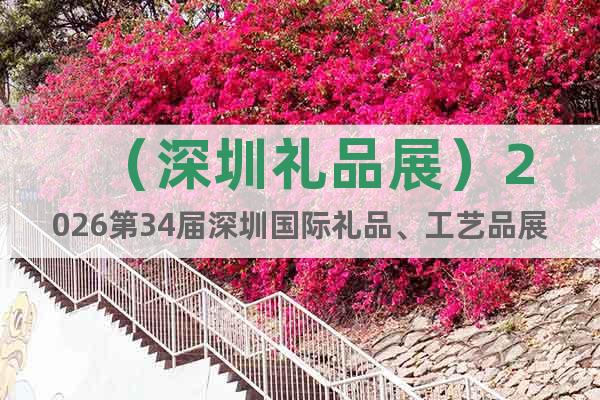 （深圳禮品展）2026第34屆深圳國(guó)際禮品、工藝品展覽會(huì)