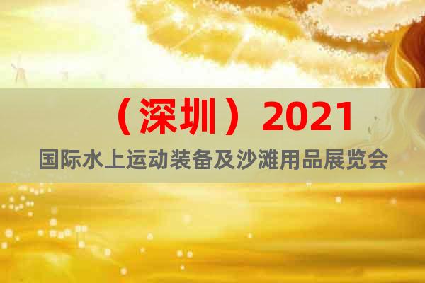 （深圳）2021国际水上运动装备及沙滩用品展览会