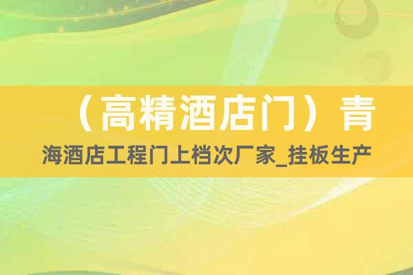 （高精酒店門）青海酒店工程門上檔次廠家_掛板生產(chǎn)