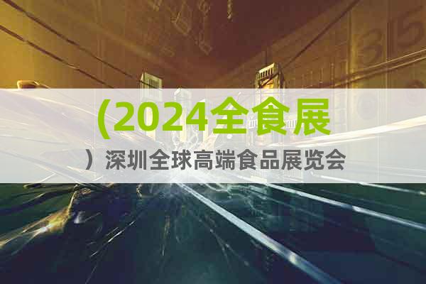 (2024全食展）深圳全球高端食品展覽會
