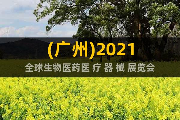 (广州)2021全球生物医药医 疗 器 械 展览会