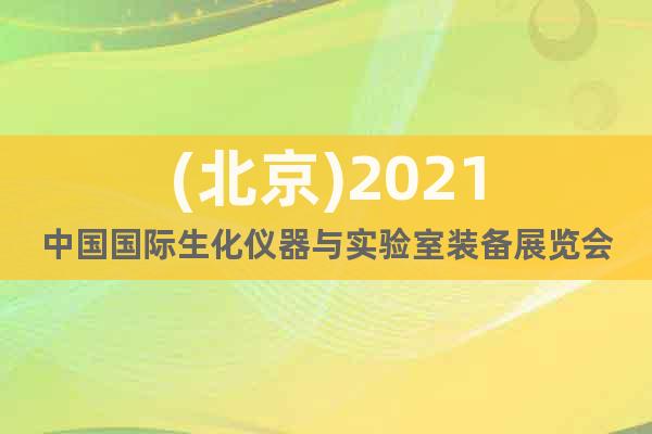 (北京)2021中国国际生化仪器与实验室装备展览会