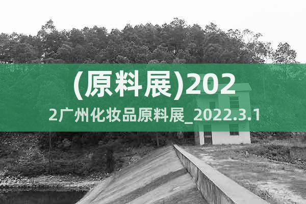(原料展)2022广州化妆品原料展_2022.3.18-20