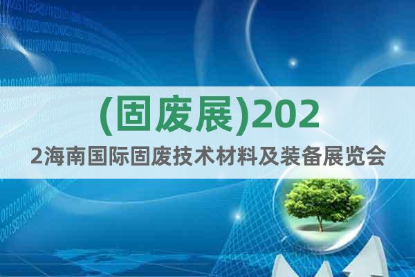 (固廢展)2022海南國(guó)際固廢技術(shù)材料及裝備展覽會(huì)