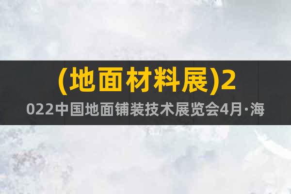 (地面材料展)2022中國地面鋪裝技術(shù)展覽會4月·海南召開