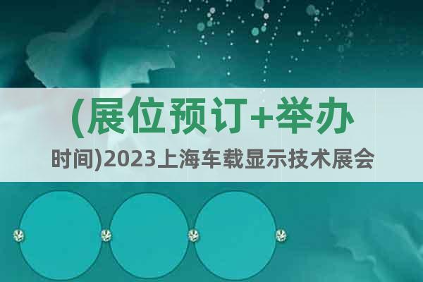 (展位预订+举办时间)2023上海车载显示技术展会