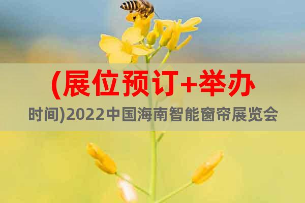 (展位预订+举办时间)2022中国海南智能窗帘展览会