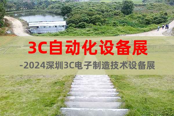 3C自动化设备展-2024深圳3C电子制造技术设备展览会