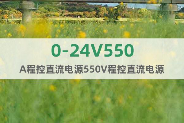 0-24V550A程控直流電源550V程控直流電源