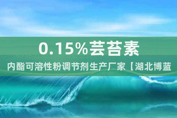 0.15%蕓苔素內(nèi)酯可溶性粉調(diào)節(jié)劑生產(chǎn)廠家【湖北博藍(lán)化工】
