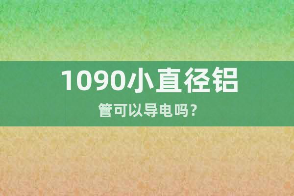 1090小直徑鋁管可以導(dǎo)電嗎？