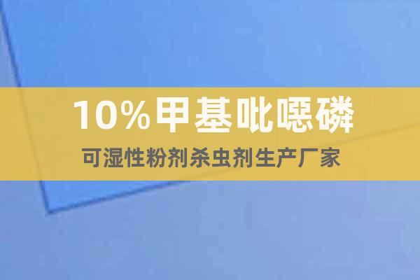 10%甲基吡噁磷可濕性粉劑殺蟲劑生產(chǎn)廠家
