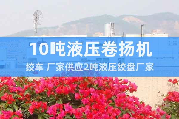 10噸液壓卷揚機絞車 廠家供應(yīng)2噸液壓絞盤廠家