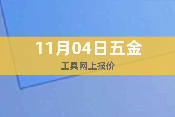 11月04日五金工具網(wǎng)上報價