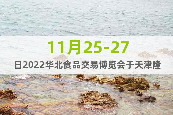 11月25-27日2022华北食品交易博览会于天津隆重举办