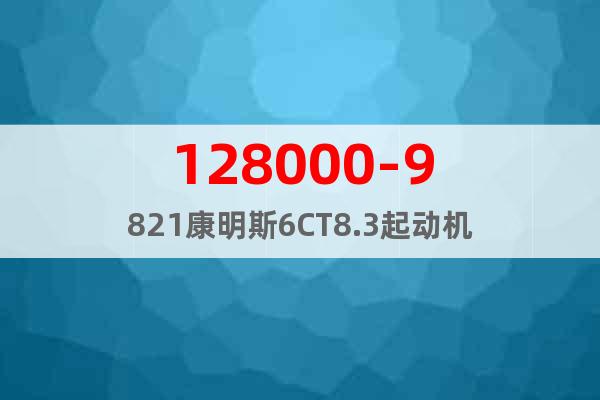 128000-9821康明斯6CT8.3起动机