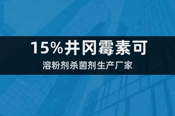 15%井岡霉素可溶粉劑殺菌劑生產(chǎn)廠家