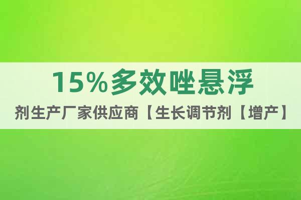 15%多效唑懸浮劑生產(chǎn)廠家供應(yīng)商【生長(zhǎng)調(diào)節(jié)劑【增產(chǎn)】【增收】