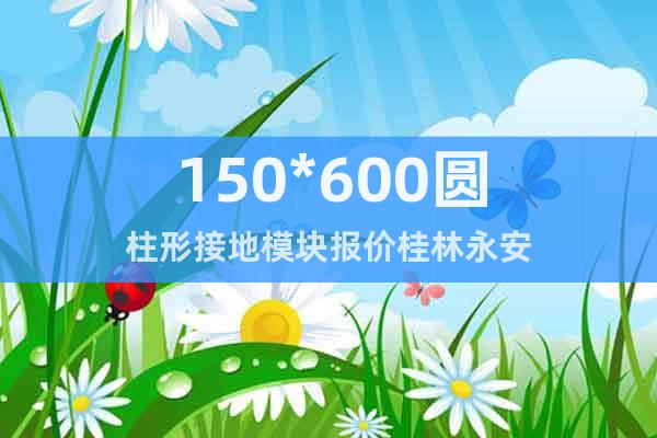 150*600圆柱形接地模块报价桂林永安