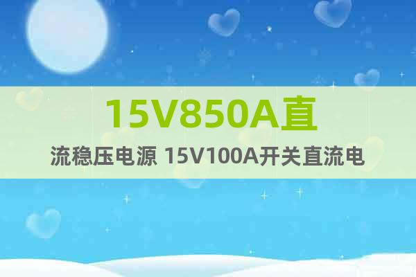 15V850A直流穩(wěn)壓電源 15V100A開關(guān)直流電源