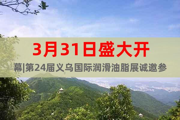 3月31日盛大開幕|第24屆義烏國際潤滑油脂展誠邀參觀