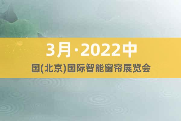 3月·2022中國(北京)國際智能窗簾展覽會