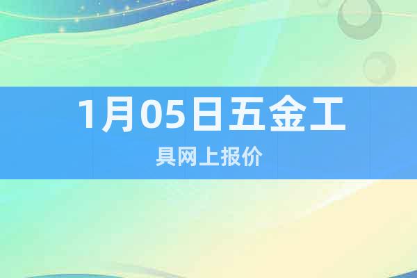 1月05日五金工具網(wǎng)上報(bào)價(jià)