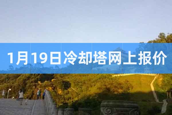 1月19日冷卻塔網(wǎng)上報(bào)價(jià)