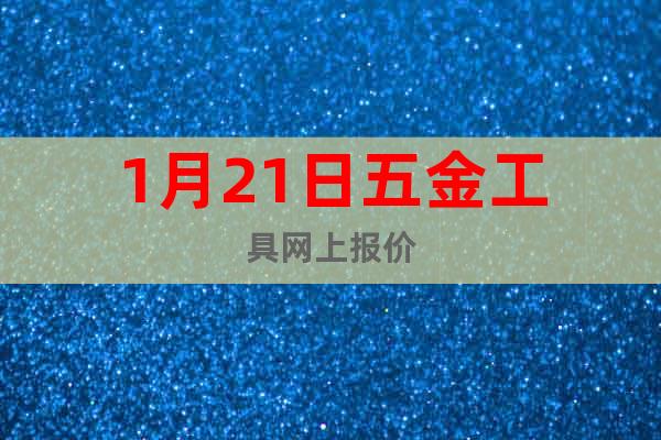 1月21日五金工具網(wǎng)上報(bào)價(jià)