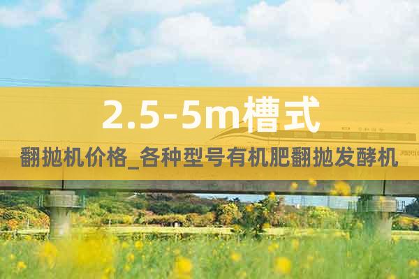 2.5-5m槽式翻拋機(jī)價格_各種型號有機(jī)肥翻拋發(fā)酵機(jī)齊全
