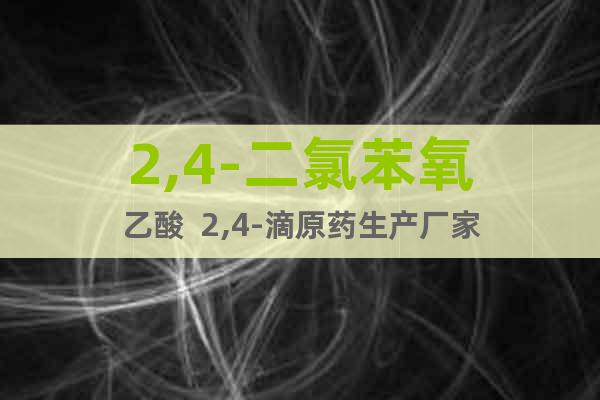 2,4-二氯苯氧乙酸  2,4-滴原藥生產(chǎn)廠家