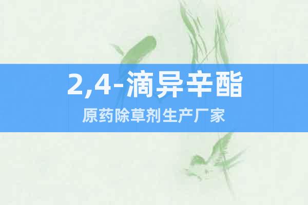 2,4-滴異辛酯原藥除草劑生產(chǎn)廠家
