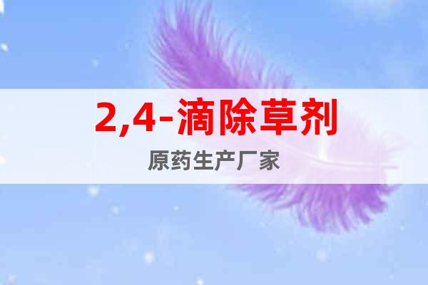 2,4-滴除草劑原藥生產(chǎn)廠家