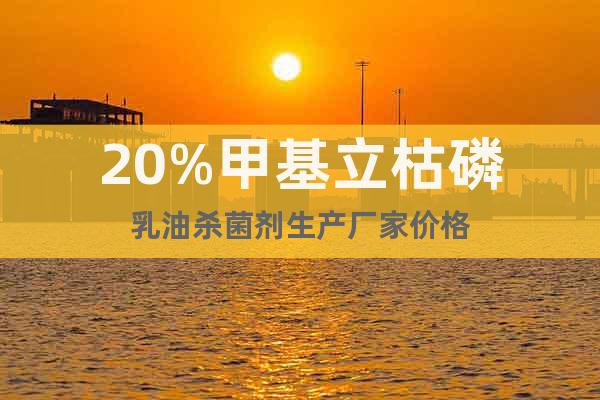 20%甲基立枯磷乳油殺菌劑生產(chǎn)廠家價格