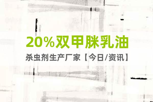 20%雙甲脒乳油殺蟲劑生產(chǎn)廠家【今日/資訊】