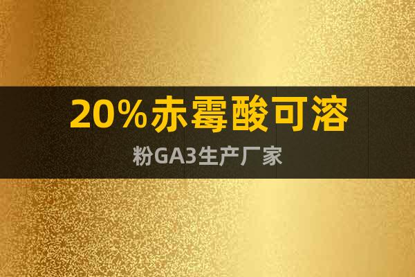 20%赤霉酸可溶粉GA3生產(chǎn)廠家