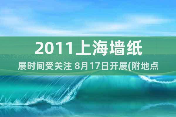 2011上海墻紙展時間受關(guān)注 8月17日開展(附地點)
