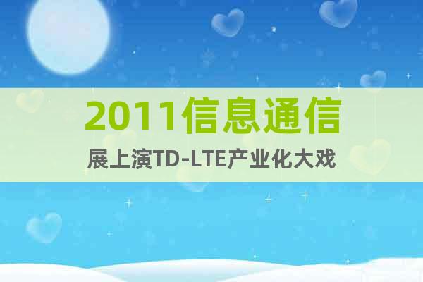 2011信息通信展上演TD-LTE產(chǎn)業(yè)化大戲