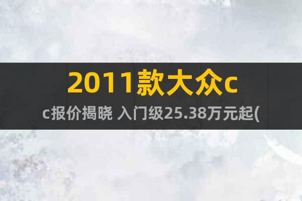 2011款大众cc报价揭晓 入门级25.38万元起(图片)